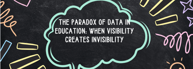 The Paradox of Data in Education: When Visibility creates Invisibility